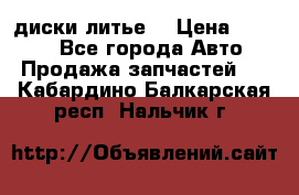 диски литье  › Цена ­ 8 000 - Все города Авто » Продажа запчастей   . Кабардино-Балкарская респ.,Нальчик г.